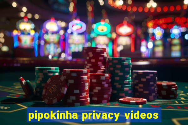 pipokinha privacy videos